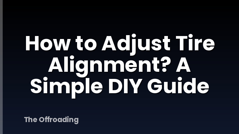 How to Adjust Tire Alignment? A Simple DIY Guide