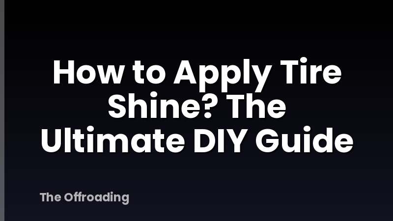 How to Apply Tire Shine? The Ultimate DIY Guide