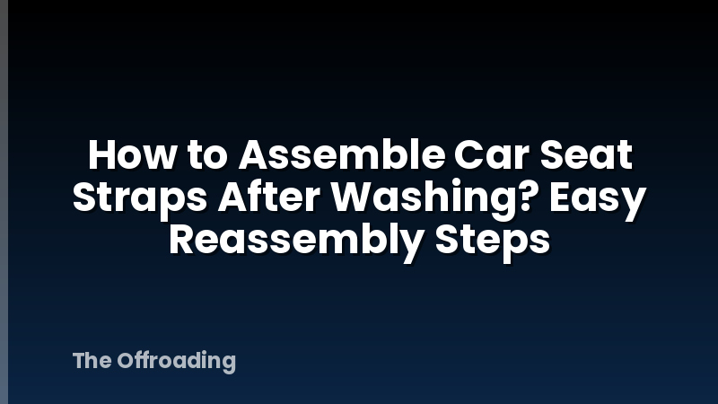 How to Assemble Car Seat Straps After Washing? Easy Reassembly Steps