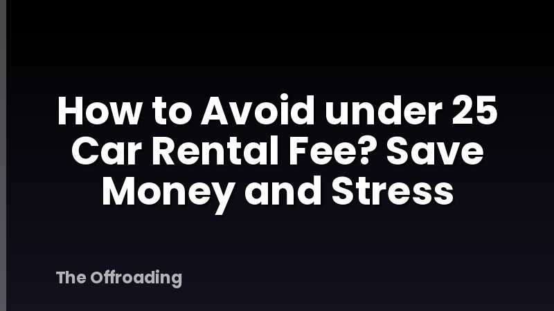 How to Avoid under 25 Car Rental Fee? Save Money and Stress