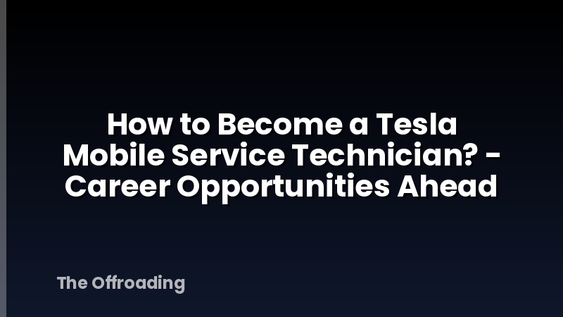 How to Become a Tesla Mobile Service Technician? - Career Opportunities Ahead