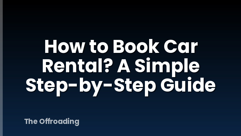 How to Book Car Rental? A Simple Step-by-Step Guide