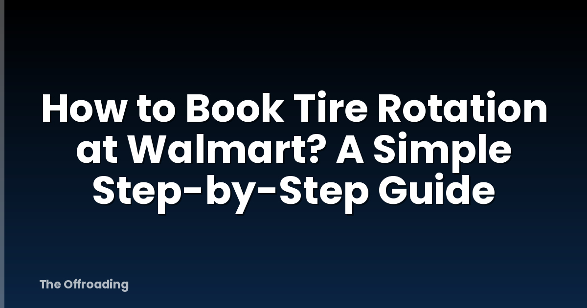 How to Book Tire Rotation at Walmart? A Simple Step-by-Step Guide