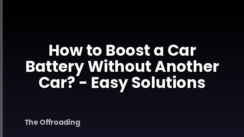 How to Boost a Car Battery Without Another Car? - Easy Solutions
