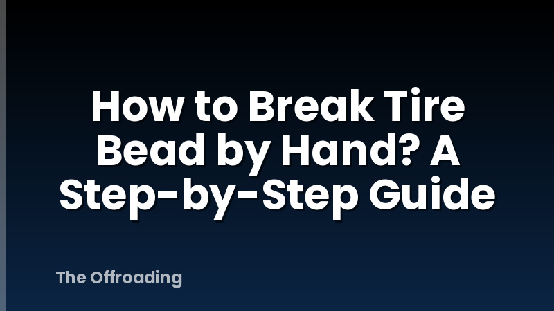 How to Break Tire Bead by Hand? A Step-by-Step Guide