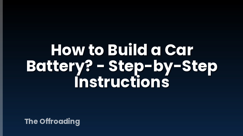 How to Build a Car Battery? - Step-by-Step Instructions