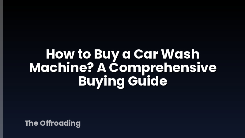 How to Buy a Car Wash Machine? A Comprehensive Buying Guide