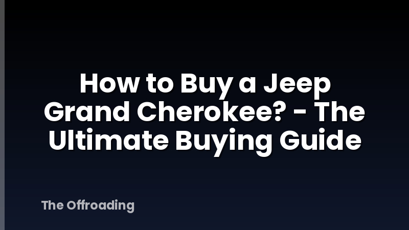 How to Buy a Jeep Grand Cherokee? - The Ultimate Buying Guide