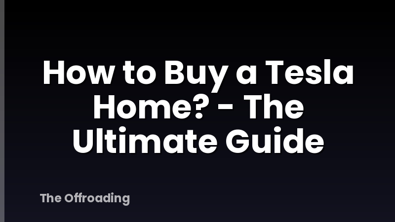 How to Buy a Tesla Home? - The Ultimate Guide