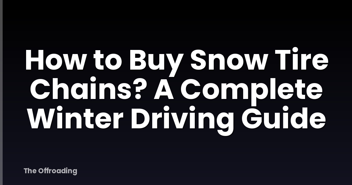 How to Buy Snow Tire Chains? A Complete Winter Driving Guide