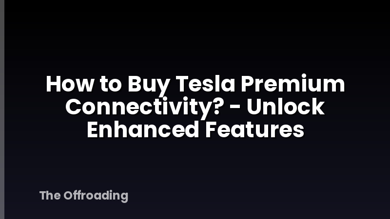 How to Buy Tesla Premium Connectivity? - Unlock Enhanced Features