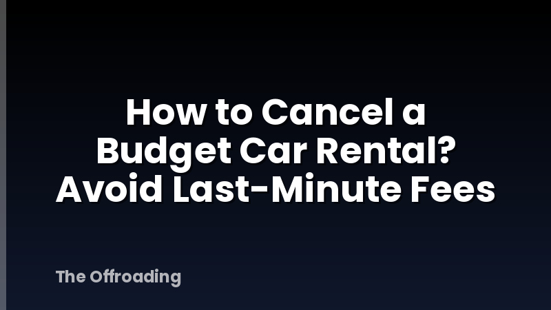 How to Cancel a Budget Car Rental? Avoid Last-Minute Fees