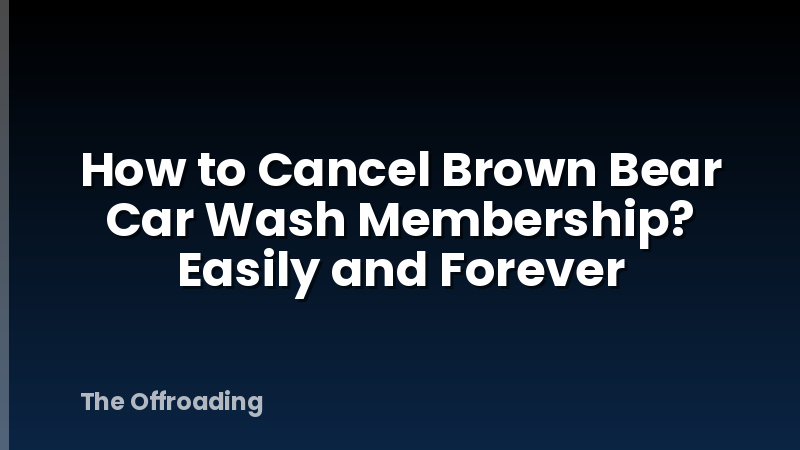 How to Cancel Brown Bear Car Wash Membership? Easily and Forever