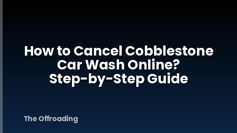 How to Cancel Cobblestone Car Wash Online? Step-by-Step Guide