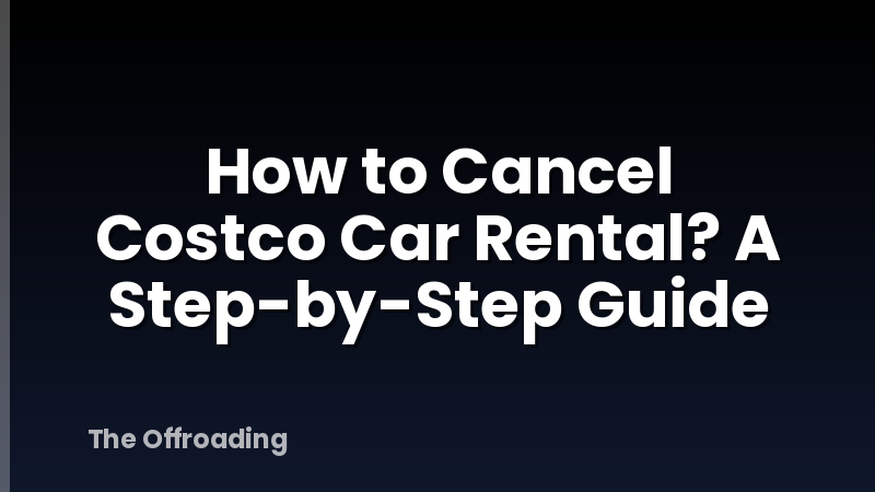 How to Cancel Costco Car Rental? A Step-by-Step Guide