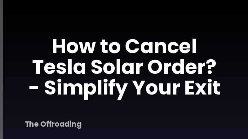 How to Cancel Tesla Solar Order? - Simplify Your Exit
