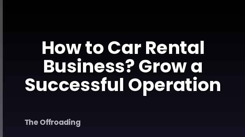 How to Car Rental Business? Grow a Successful Operation