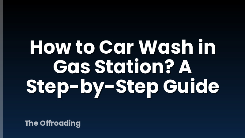 How to Car Wash in Gas Station? A Step-by-Step Guide