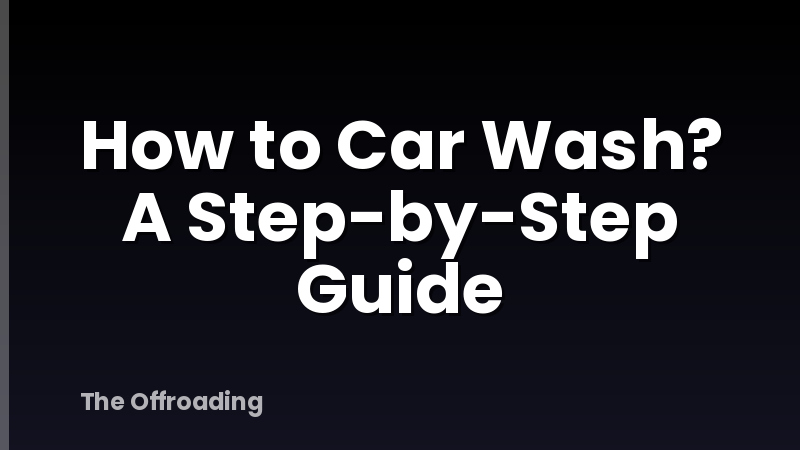 How to Car Wash? A Step-by-Step Guide