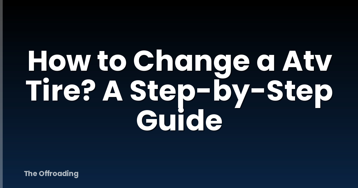 How to Change a Atv Tire? A Step-by-Step Guide