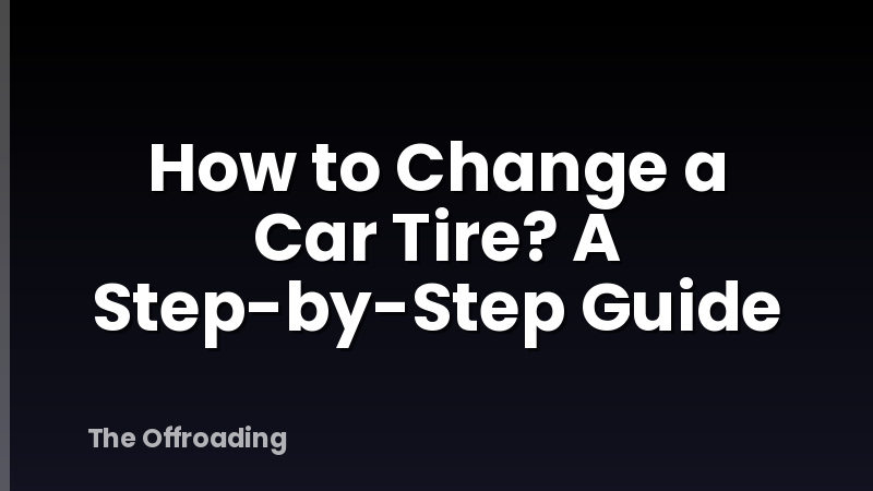 How to Change a Car Tire? A Step-by-Step Guide