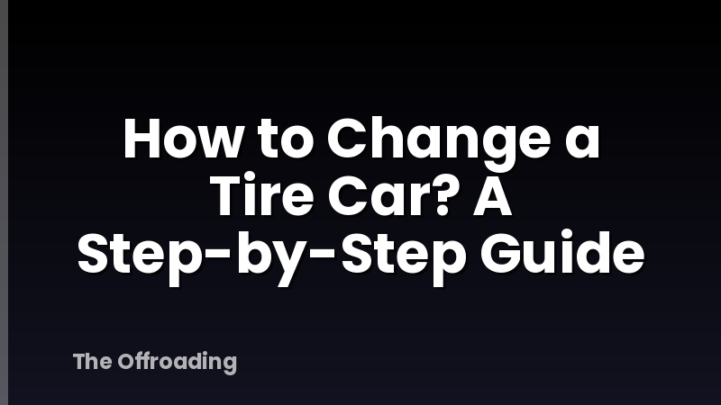How to Change a Tire Car? A Step-by-Step Guide
