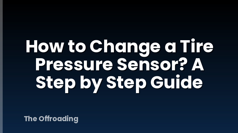 How to Change a Tire Pressure Sensor? A Step by Step Guide