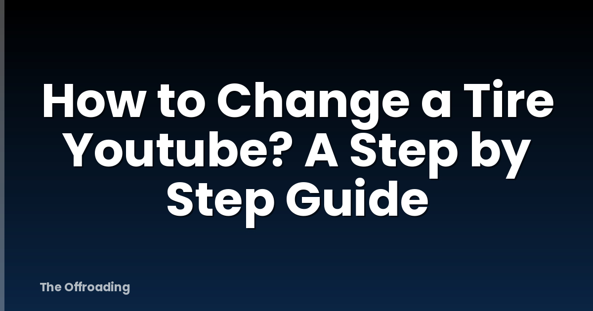 How to Change a Tire Youtube? A Step by Step Guide