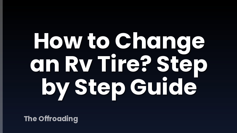 How to Change an Rv Tire? Step by Step Guide