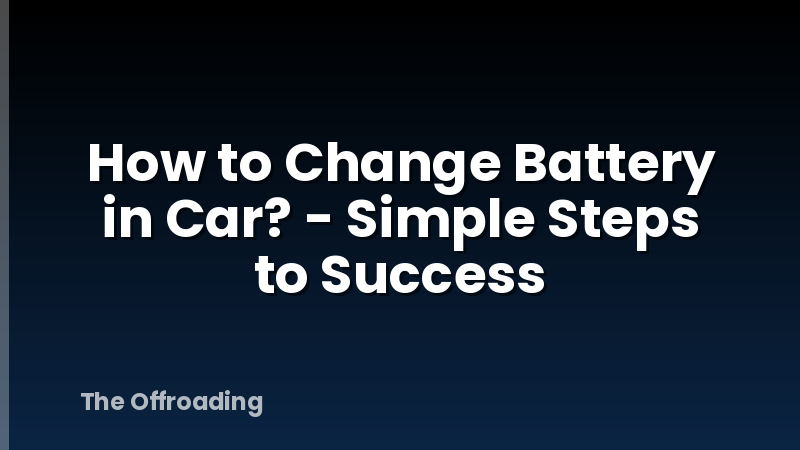 How to Change Battery in Car? - Simple Steps to Success
