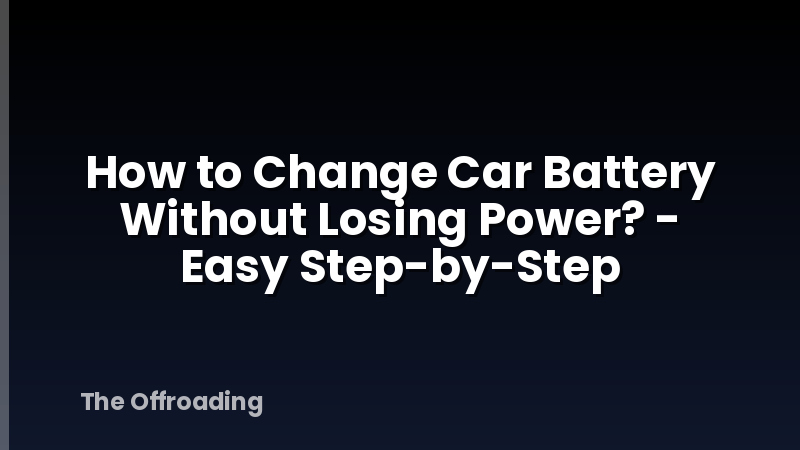 How to Change Car Battery Without Losing Power? - Easy Step-by-Step