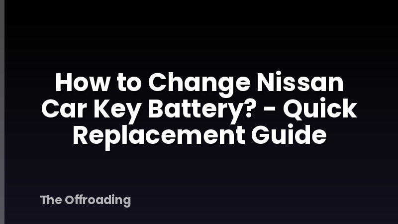How to Change Nissan Car Key Battery? - Quick Replacement Guide