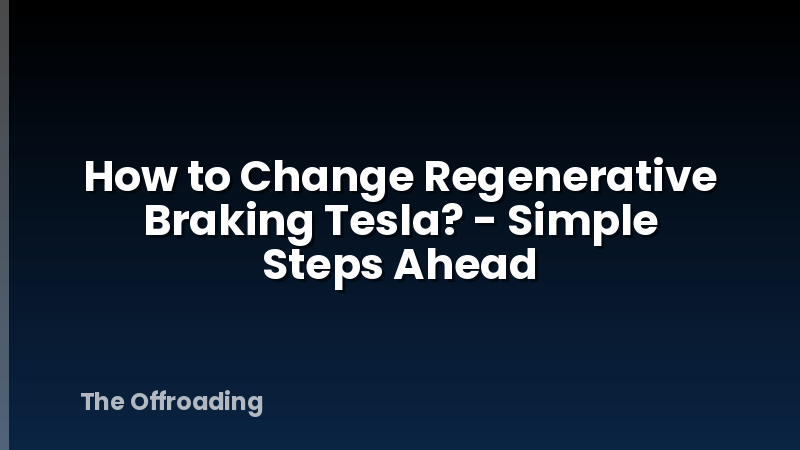 How to Change Regenerative Braking Tesla? - Simple Steps Ahead