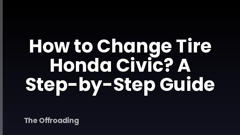 How to Change Tire Honda Civic? A Step-by-Step Guide