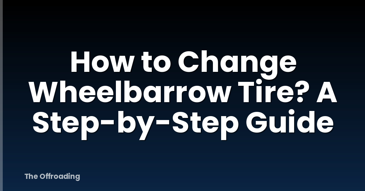 How to Change Wheelbarrow Tire? A Step-by-Step Guide