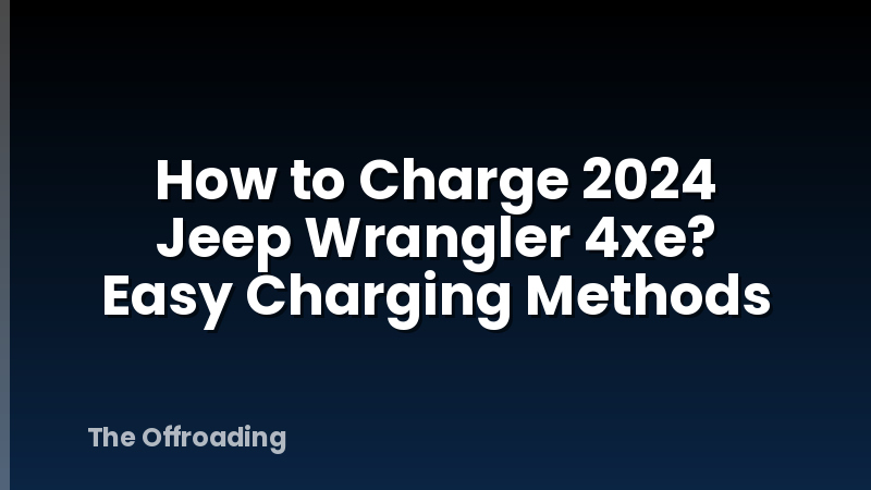 How to Charge 2024 Jeep Wrangler 4xe? Easy Charging Methods
