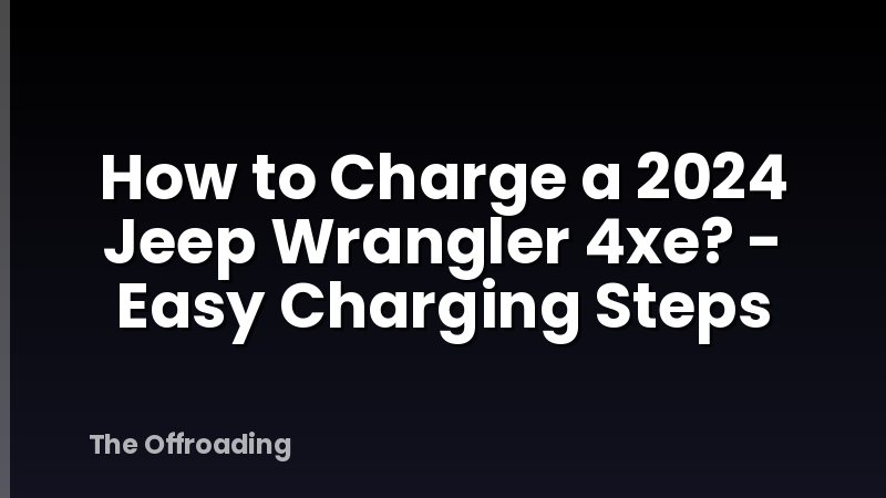 How to Charge a 2024 Jeep Wrangler 4xe? - Easy Charging Steps