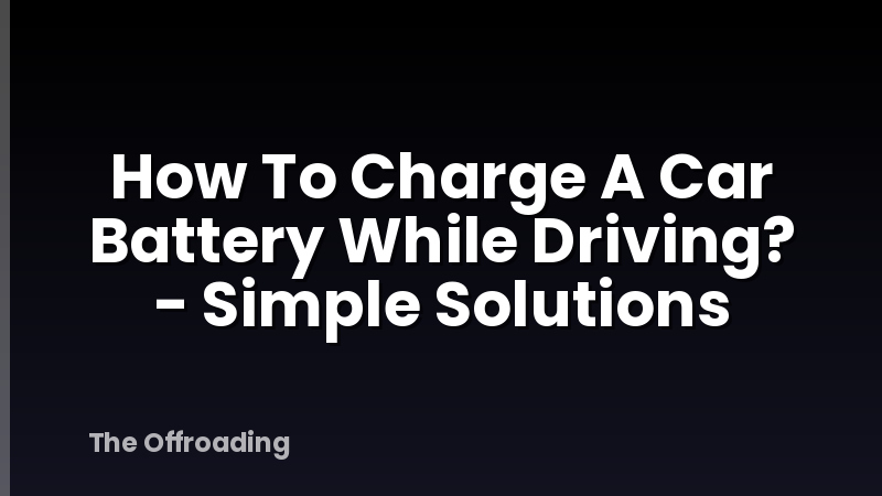 How To Charge A Car Battery While Driving? - Simple Solutions