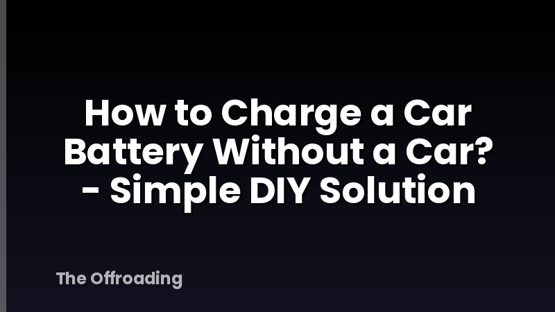 How to Charge a Car Battery Without a Car? - Simple DIY Solution