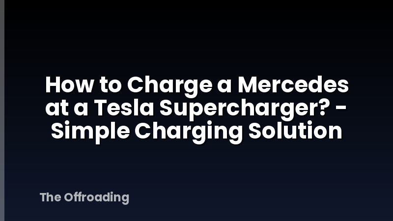 How to Charge a Mercedes at a Tesla Supercharger? - Simple Charging Solution