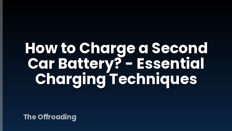 How to Charge a Second Car Battery? - Essential Charging Techniques