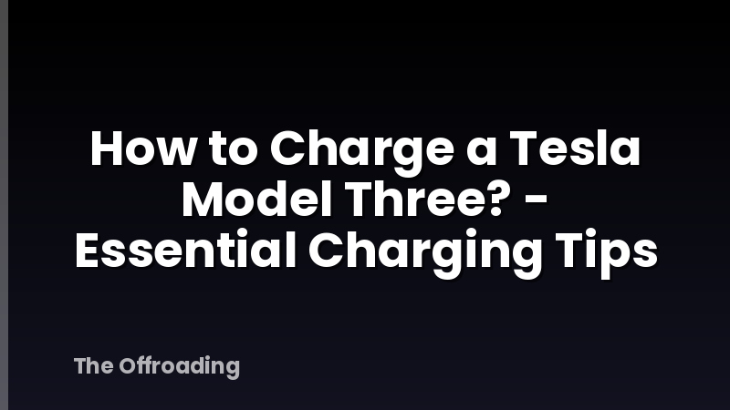 How to Charge a Tesla Model Three? - Essential Charging Tips