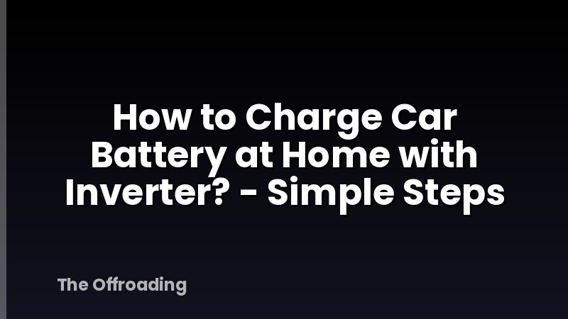 How to Charge Car Battery at Home with Inverter? - Simple Steps