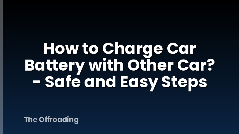 How to Charge Car Battery with Other Car? - Safe and Easy Steps