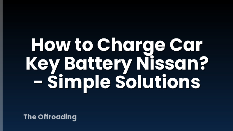 How to Charge Car Key Battery Nissan? - Simple Solutions