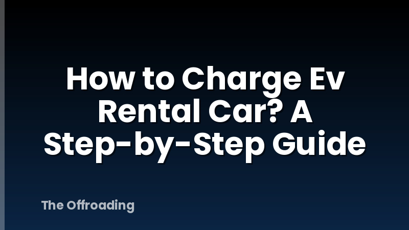 How to Charge Ev Rental Car? A Step-by-Step Guide