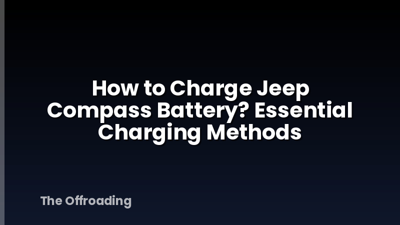How to Charge Jeep Compass Battery? Essential Charging Methods