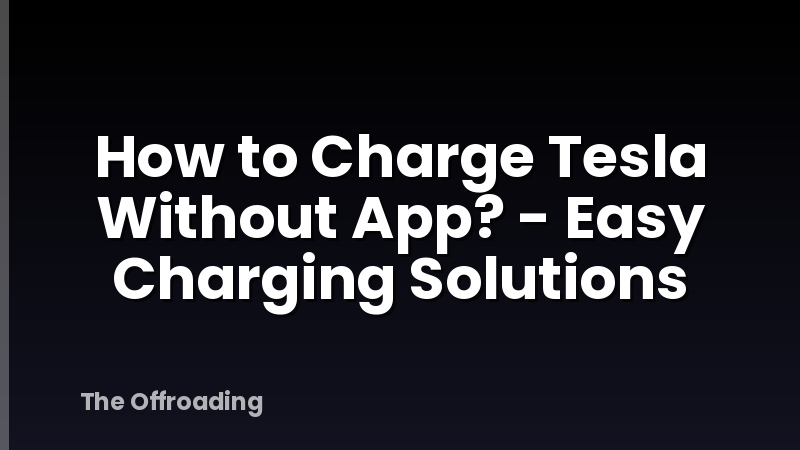 How to Charge Tesla Without App? - Easy Charging Solutions