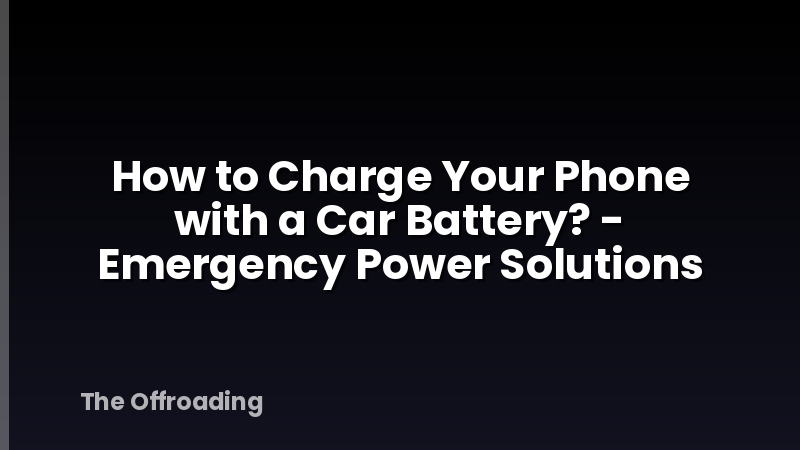 How to Charge Your Phone with a Car Battery? - Emergency Power Solutions