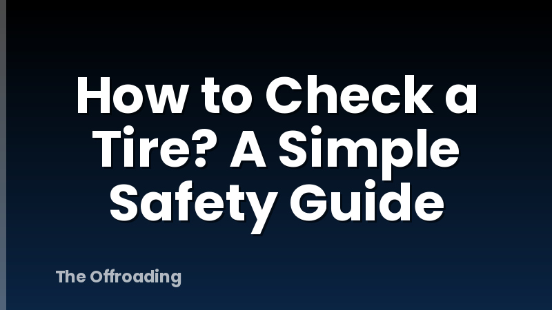 How to Check a Tire? A Simple Safety Guide